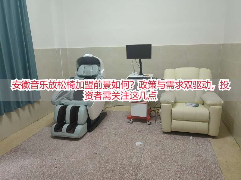 安徽音乐放松椅加盟前景如何？政策与需求双驱动，投资者需关注这几点
