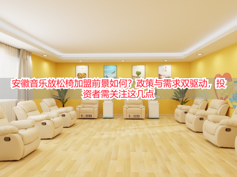 安徽音乐放松椅加盟前景如何？政策与需求双驱动，投资者需关注这几点