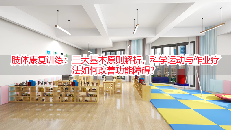 肢体康复训练：三大基本原则解析，科学运动与作业疗法如何改善功能障碍？