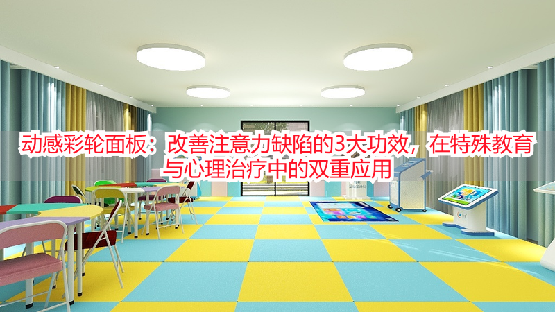 动感彩轮面板：改善注意力缺陷的3大功效，在特殊教育与心理治疗中的双重应用