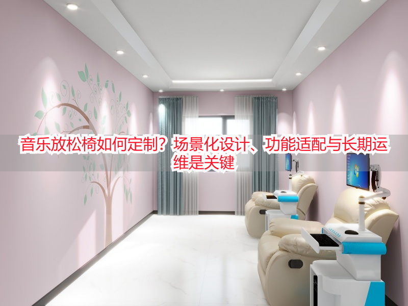 音乐放松椅如何定制？场景化设计、功能适配与长期运维是关键