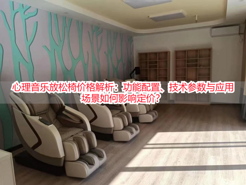 心理音乐放松椅价格解析：功能配置、技术参数与应用场景如何影响定价？