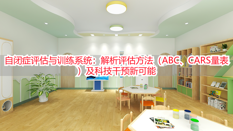 自闭症评估与训练系统：解析评估方法（ABC、CARS量表）及科技干预新可能