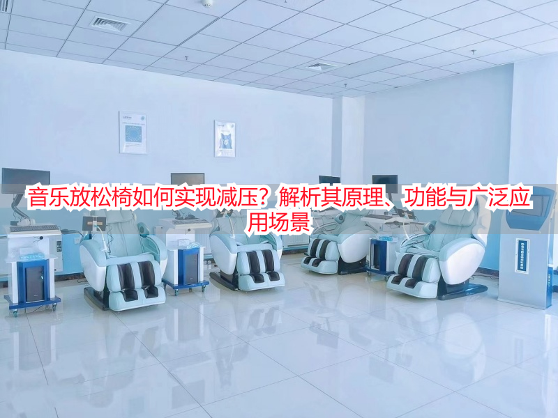 音乐放松椅如何实现减压？解析其原理、功能与广泛应用场景