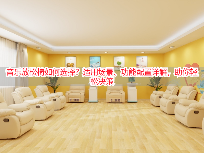音乐放松椅如何选择？适用场景、功能配置详解，助你轻松决策