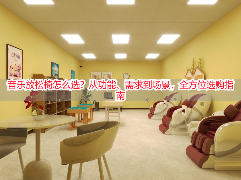 音乐放松椅怎么选？从功能、需求到场景，全方位选购指南