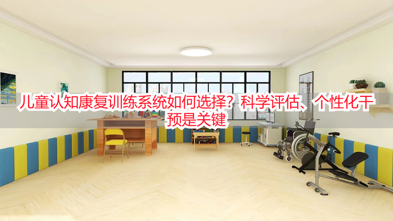 儿童认知康复训练系统如何选择？科学评估、个性化干预是关键
