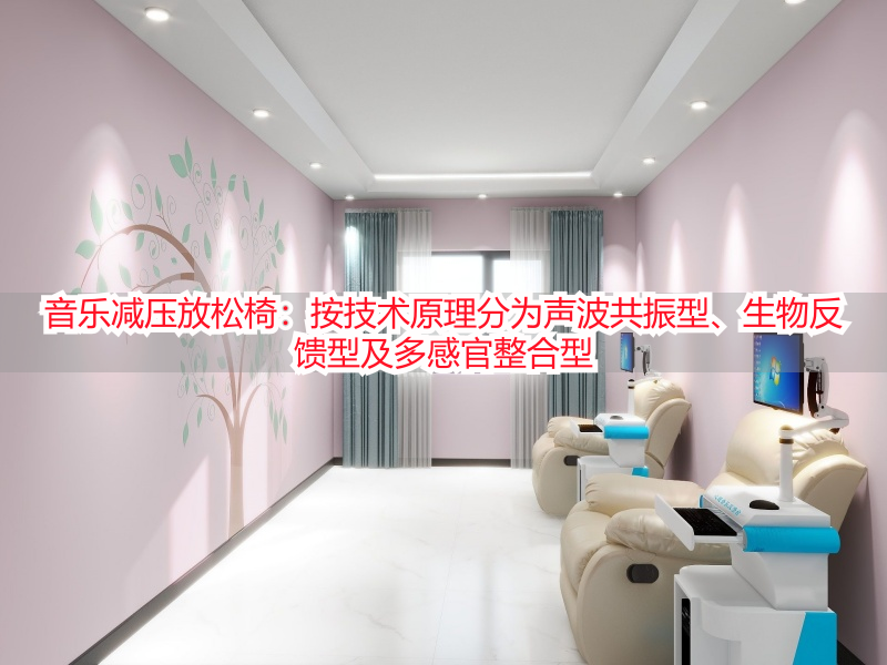 音乐减压放松椅：按技术原理分为声波共振型、生物反馈型及多感官整合型