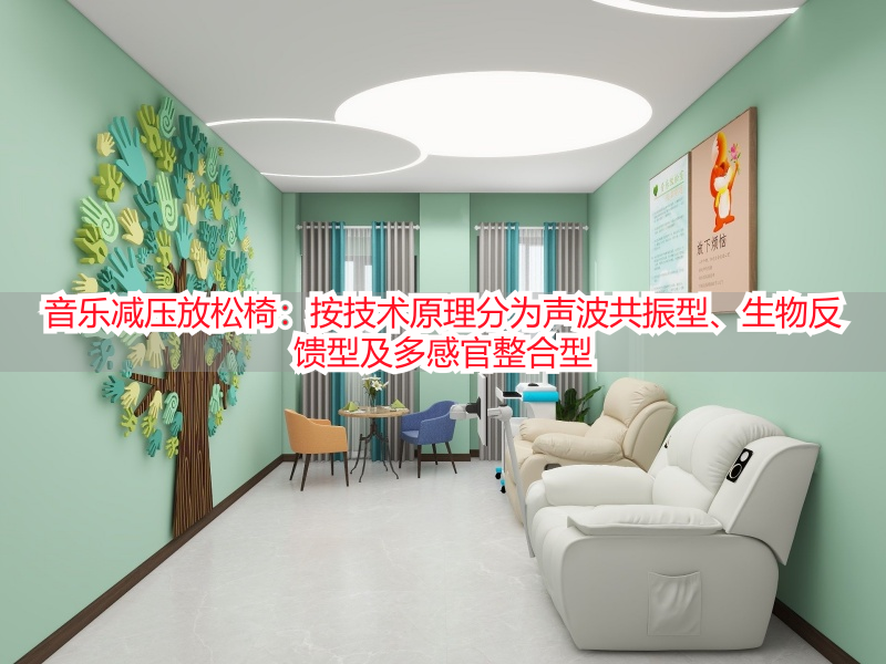 音乐减压放松椅：按技术原理分为声波共振型、生物反馈型及多感官整合型