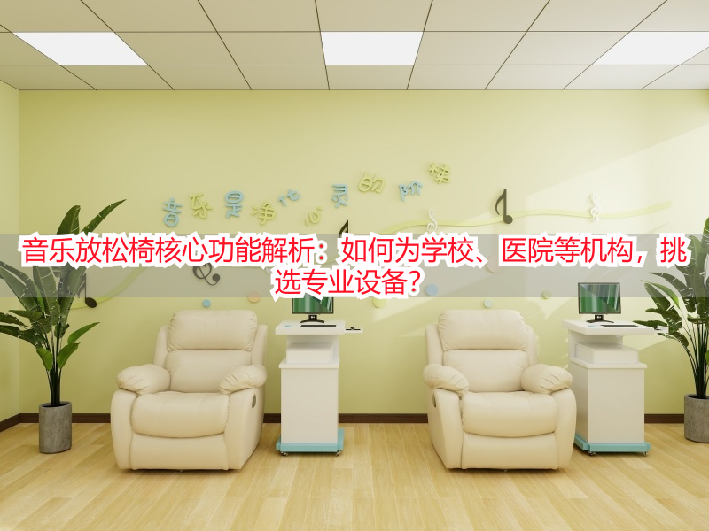 音乐放松椅核心功能解析：如何为学校、医院等机构，挑选专业设备？