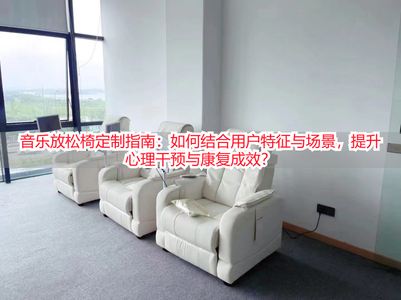 音乐放松椅定制指南：如何结合用户特征与场景，提升心理干预与康复成效？