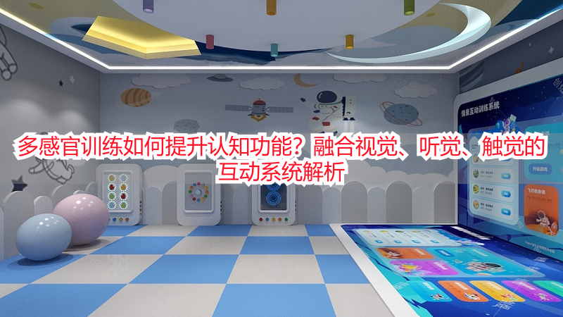 多感官训练如何提升认知功能？融合视觉、听觉、触觉的互动系统解析