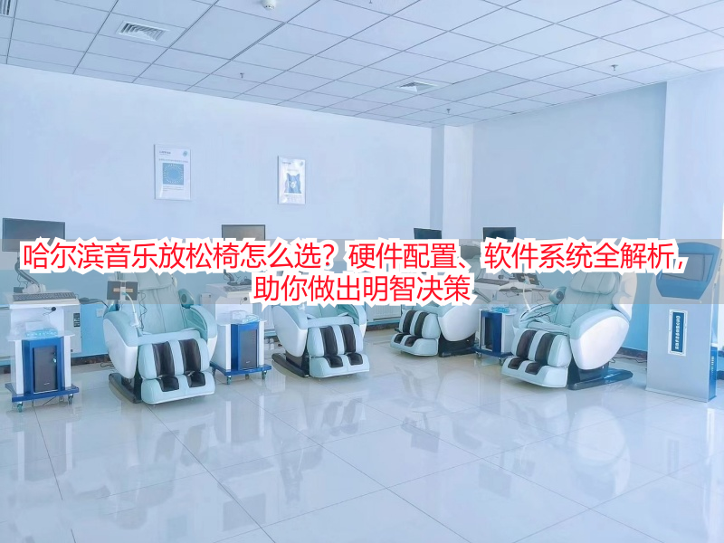 哈尔滨音乐放松椅怎么选？硬件配置、软件系统全解析，助你做出明智决策
