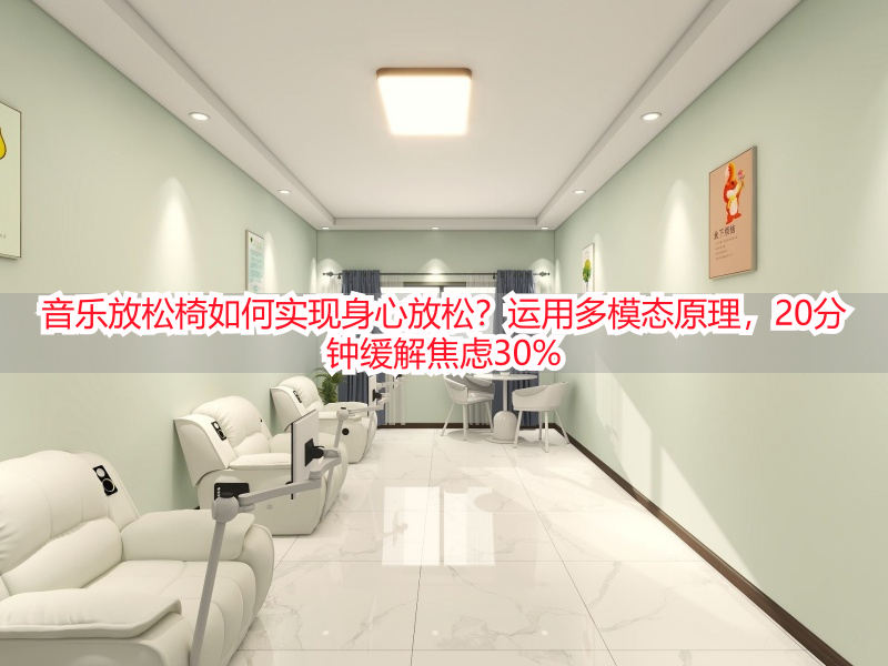 音乐放松椅如何实现身心放松？运用多模态原理，20分钟缓解焦虑30%