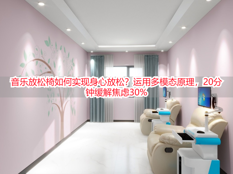 音乐放松椅如何实现身心放松？运用多模态原理，20分钟缓解焦虑30%