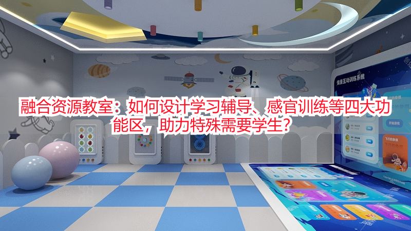 融合资源教室：如何设计学习辅导、感官训练等四大功能区，助力特殊需要学生？