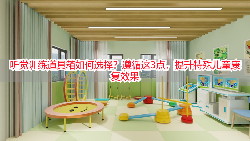 听觉训练道具箱如何选择？遵循这3点，提升特殊儿童康复效果