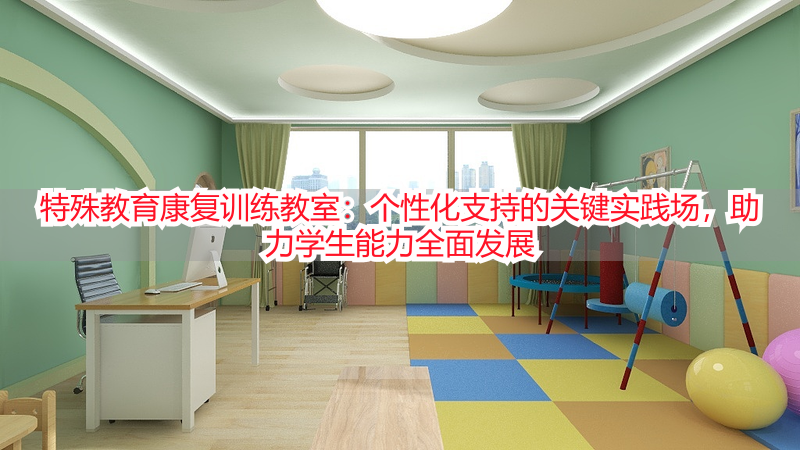 特殊教育康复训练教室：个性化支持的关键实践场，助力学生能力全面发展