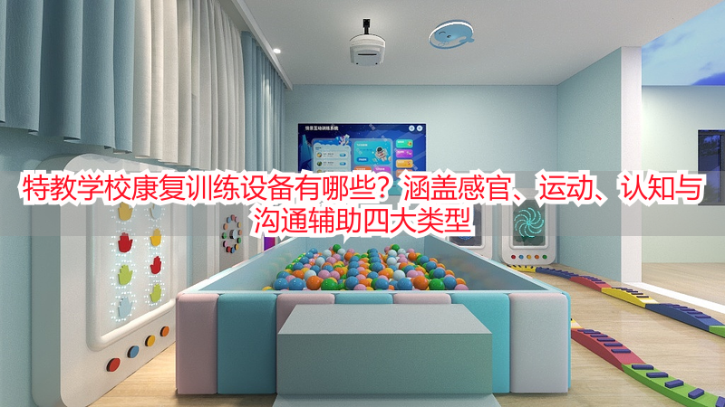 特教学校康复训练设备有哪些？涵盖感官、运动、认知与沟通辅助四大类型