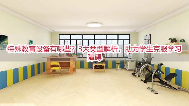 特殊教育设备有哪些？3大类型解析，助力学生克服学习障碍