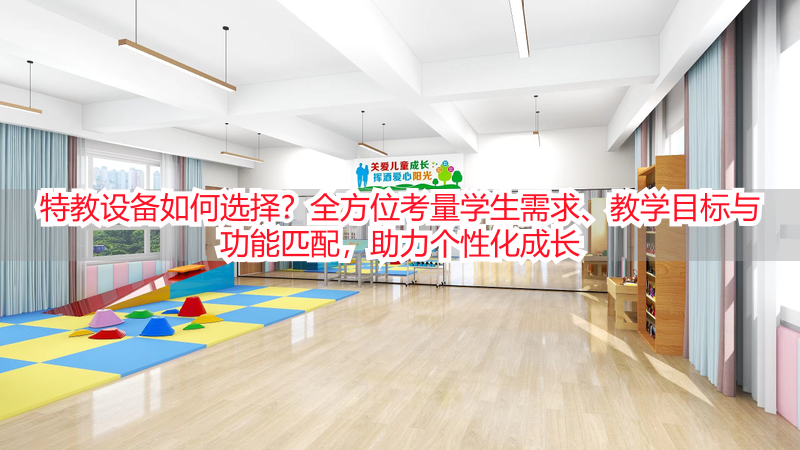 特教设备如何选择？全方位考量学生需求、教学目标与功能匹配，助力个性化成长