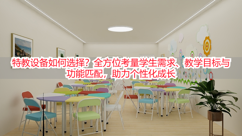 特教设备如何选择？全方位考量学生需求、教学目标与功能匹配，助力个性化成长