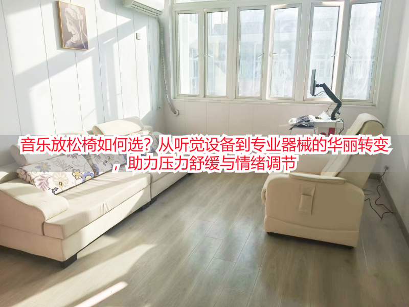 音乐放松椅如何选？从听觉设备到专业器械的华丽转变，助力压力舒缓与情绪调节