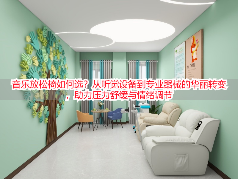 音乐放松椅如何选？从听觉设备到专业器械的华丽转变，助力压力舒缓与情绪调节