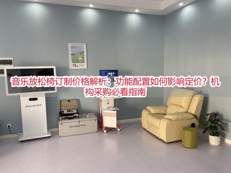 音乐放松椅订制价格解析：功能配置如何影响定价？机构采购必看指南