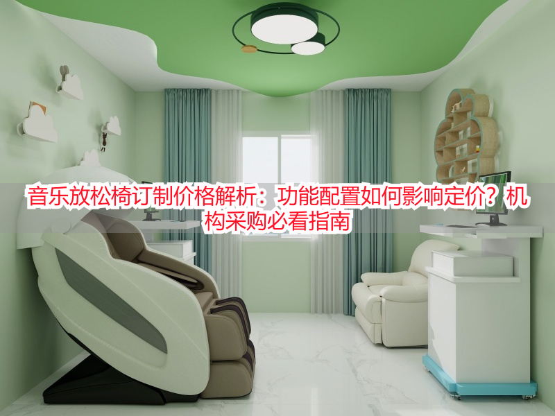 音乐放松椅订制价格解析：功能配置如何影响定价？机构采购必看指南