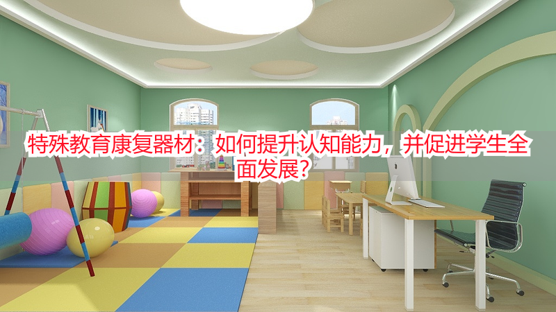 特殊教育康复器材：如何提升认知能力，并促进学生全面发展？
