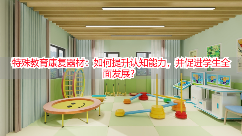 特殊教育康复器材：如何提升认知能力，并促进学生全面发展？