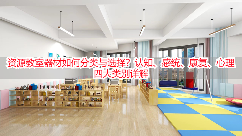 资源教室器材如何分类与选择？认知、感统、康复、心理四大类别详解