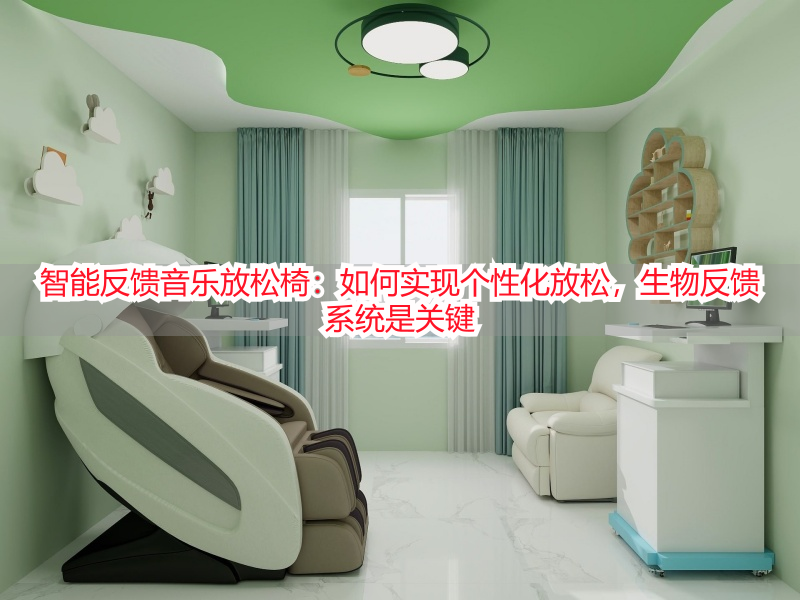 智能反馈音乐放松椅：如何实现个性化放松，生物反馈系统是关键
