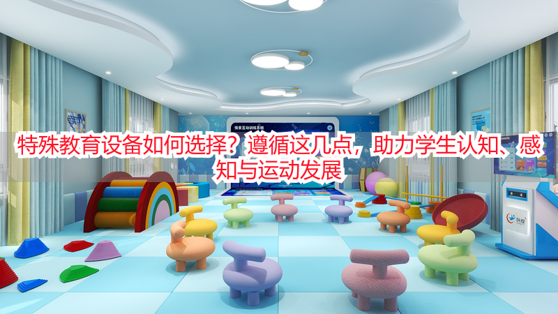 特殊教育设备如何选择？遵循这几点，助力学生认知、感知与运动发展