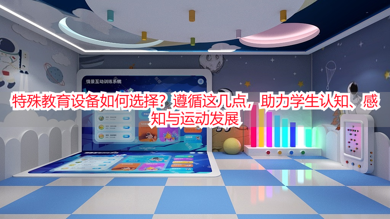 特殊教育设备如何选择？遵循这几点，助力学生认知、感知与运动发展