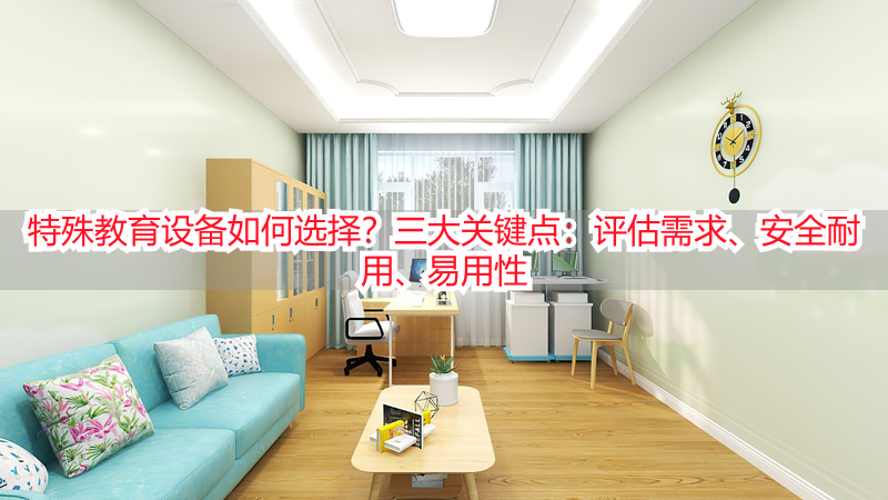 特殊教育设备如何选择？三大关键点：评估需求、安全耐用、易用性