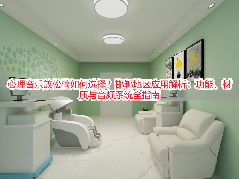心理音乐放松椅如何选择？邯郸地区应用解析：功能、材质与音频系统全指南