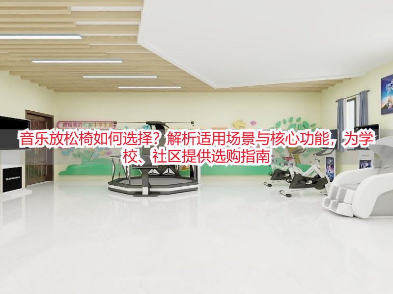 音乐放松椅如何选择？解析适用场景与核心功能，为学校、社区提供选购指南