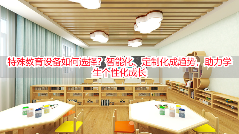 特殊教育设备如何选择？智能化、定制化成趋势，助力学生个性化成长
