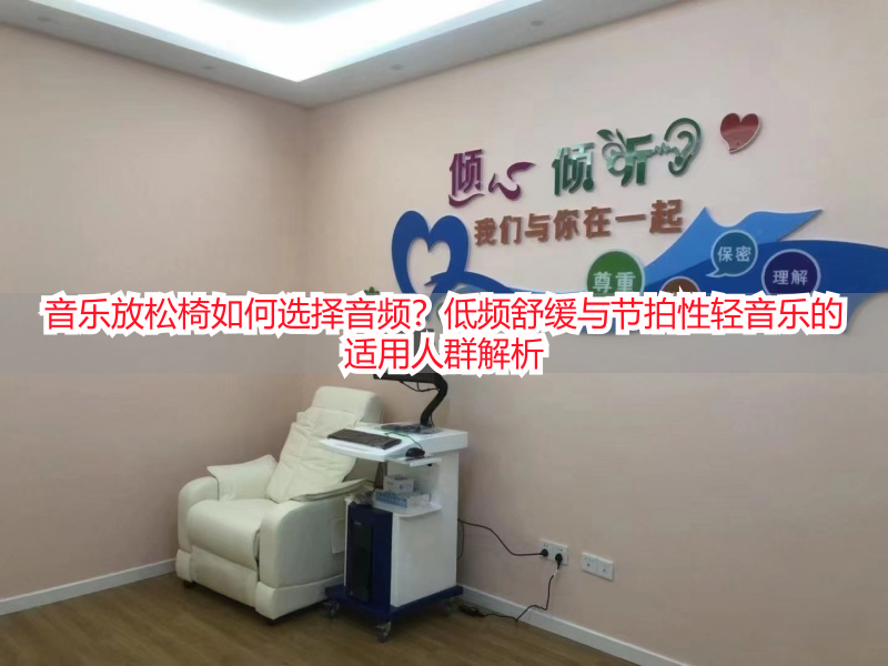 音乐放松椅如何选择音频？低频舒缓与节拍性轻音乐的适用人群解析