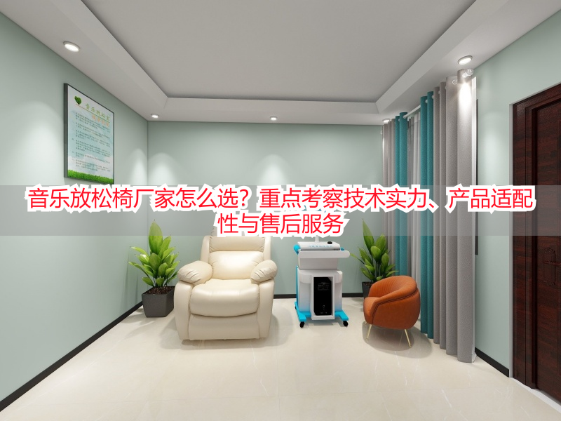 音乐放松椅厂家怎么选？重点考察技术实力、产品适配性与售后服务