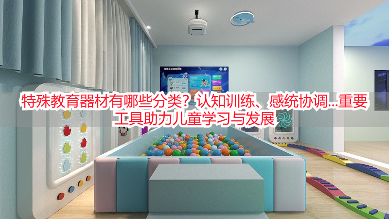 特殊教育器材有哪些分类？认知训练、感统协调...重要工具助力儿童学习与发展