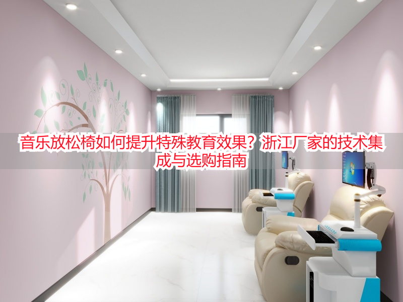 音乐放松椅如何提升特殊教育效果？浙江厂家的技术集成与选购指南