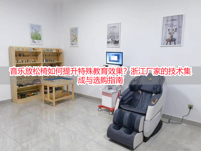 音乐放松椅如何提升特殊教育效果？浙江厂家的技术集成与选购指南