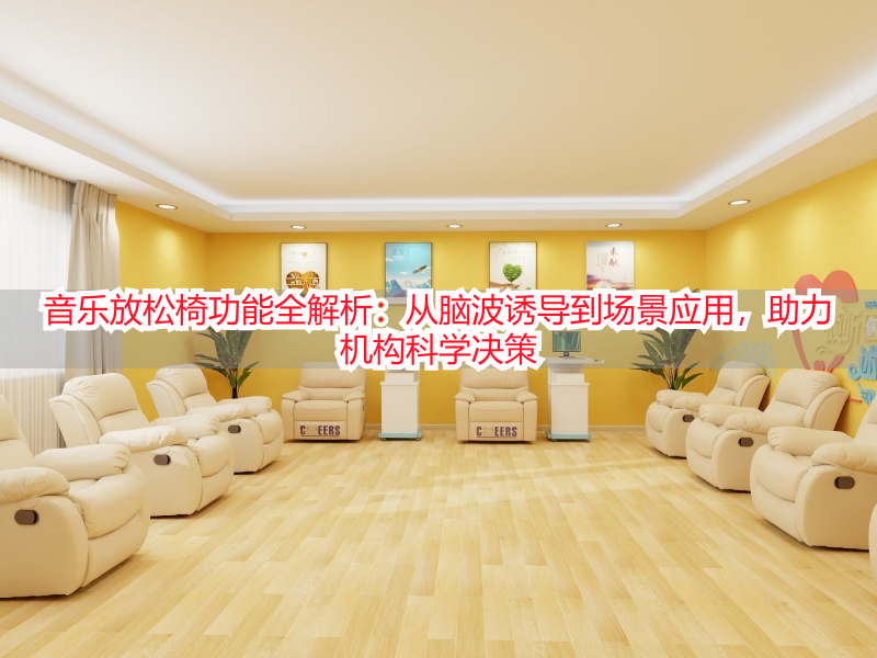 音乐放松椅功能全解析：从脑波诱导到场景应用，助力机构科学决策