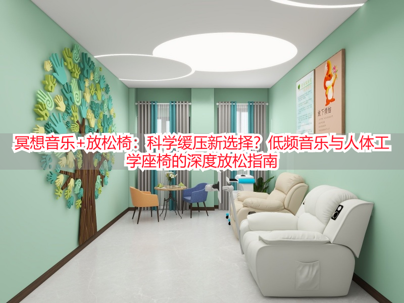 冥想音乐+放松椅：科学缓压新选择？低频音乐与人体工学座椅的深度放松指南