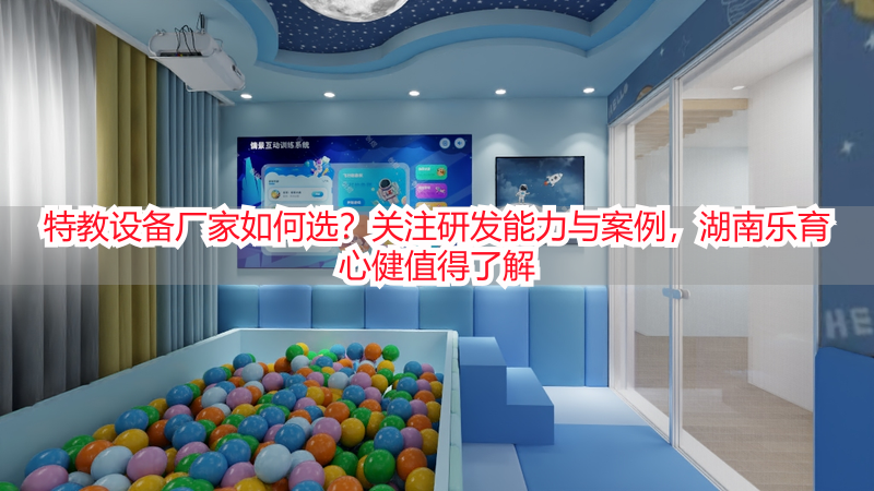 特教设备厂家如何选？关注研发能力与案例，湖南乐育心健值得了解