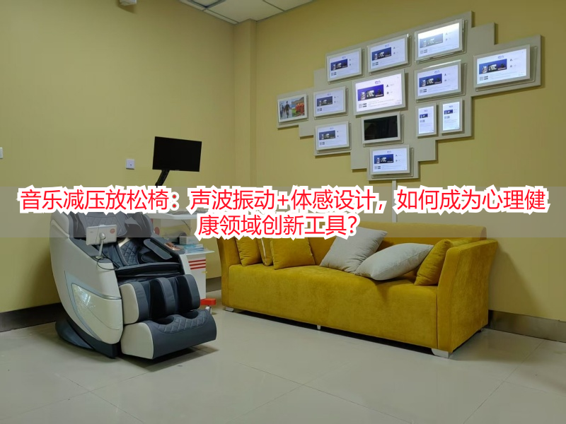 音乐减压放松椅：声波振动+体感设计，如何成为心理健康领域创新工具？