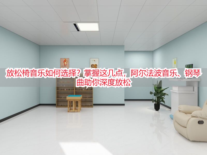放松椅音乐如何选择？掌握这几点，阿尔法波音乐、钢琴曲助你深度放松